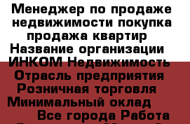 Менеджер по продаже недвижимости покупка/продажа квартир › Название организации ­ ИНКОМ-Недвижимость › Отрасль предприятия ­ Розничная торговля › Минимальный оклад ­ 60 000 - Все города Работа » Вакансии   . Марий Эл респ.,Йошкар-Ола г.